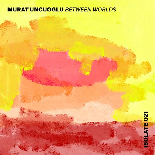 Murat Uncuoğlu - Between Worlds [ISO021]